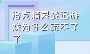 洛克精灵战记游戏为什么玩不了了