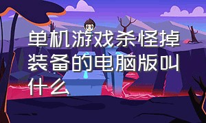 单机游戏杀怪掉装备的电脑版叫什么