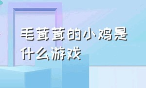 毛茸茸的小鸡是什么游戏