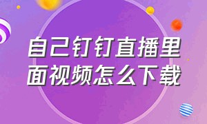 自己钉钉直播里面视频怎么下载