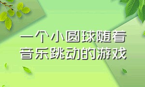 一个小圆球随着音乐跳动的游戏