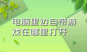 电脑里边自带游戏在哪里打开