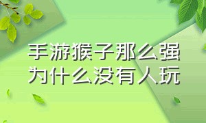 手游猴子那么强为什么没有人玩