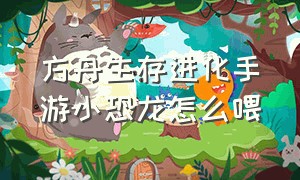 方舟生存进化手游小恐龙怎么喂