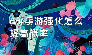 dnf手游强化怎么提高概率