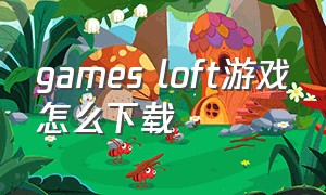 games loft游戏怎么下载