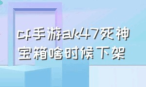 cf手游ak47死神宝箱啥时候下架