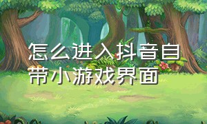 怎么进入抖音自带小游戏界面