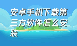 安卓手机下载第三方软件怎么安装