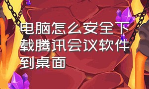 电脑怎么安全下载腾讯会议软件到桌面