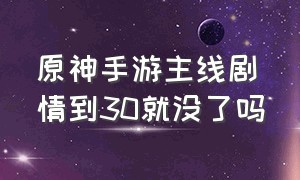 原神手游主线剧情到30就没了吗