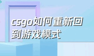 csgo如何重新回到游戏模式