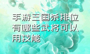 手游三国杀排位有哪些武将可以用技能