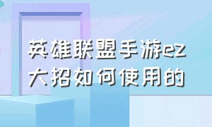 英雄联盟手游ez大招如何使用的