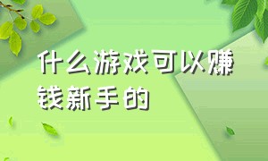 什么游戏可以赚钱新手的