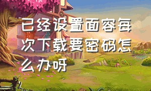 已经设置面容每次下载要密码怎么办呀