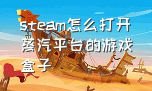 steam怎么打开蒸汽平台的游戏盒子