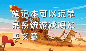 笔记本可以玩苹果系统游戏吗知乎文章