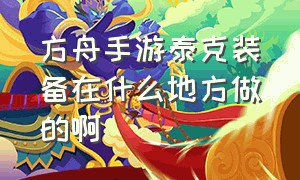 方舟手游泰克装备在什么地方做的啊