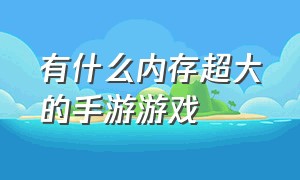 有什么内存超大的手游游戏