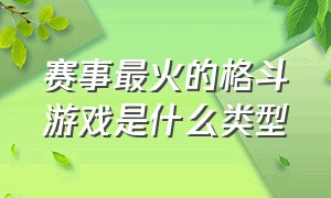 赛事最火的格斗游戏是什么类型