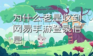 为什么老是收到网易手游登录信息