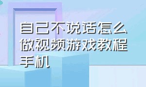 自己不说话怎么做视频游戏教程手机