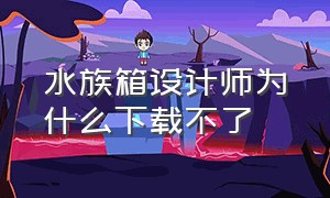 水族箱设计师为什么下载不了