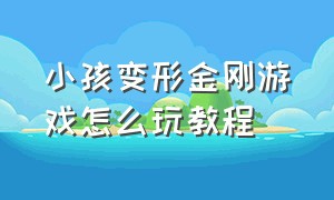 小孩变形金刚游戏怎么玩教程