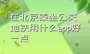 在北京乘坐公交地铁用什么app好一点