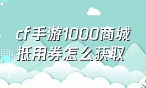 cf手游1000商城抵用券怎么获取