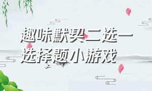 趣味默契二选一选择题小游戏