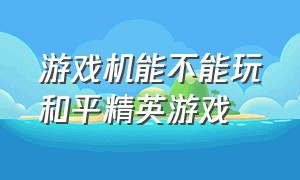 游戏机能不能玩和平精英游戏