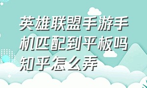 英雄联盟手游手机匹配到平板吗知乎怎么弄