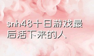 snh48十日游戏最后活下来的人