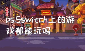 ps5switch上的游戏都能玩吗