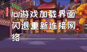 lol游戏加载界面闪退重新连接网络