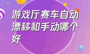 游戏厅赛车自动漂移和手动哪个好