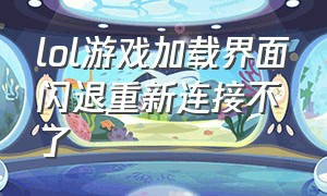 lol游戏加载界面闪退重新连接不了