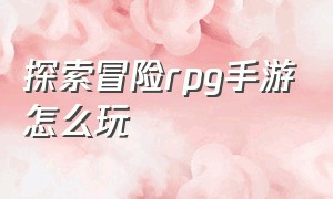 探索冒险rpg手游怎么玩