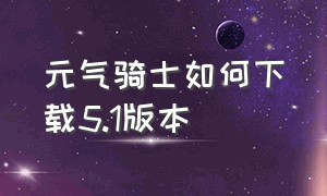 元气骑士如何下载5.1版本