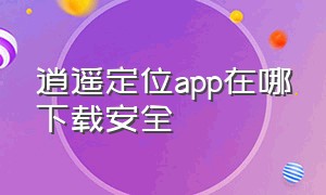 逍遥定位app在哪下载安全