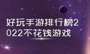 好玩手游排行榜2022不花钱游戏