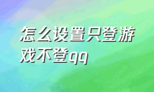 怎么设置只登游戏不登qq