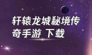 轩辕龙城秘境传奇手游 下载