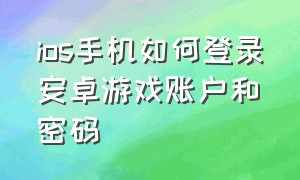 ios手机如何登录安卓游戏账户和密码