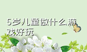 5岁儿童做什么游戏好玩