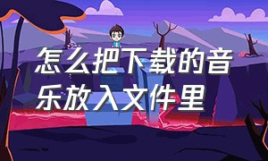 怎么把下载的音乐放入文件里