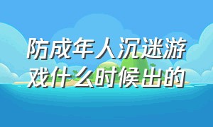 防成年人沉迷游戏什么时候出的