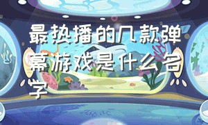 最热播的几款弹幕游戏是什么名字